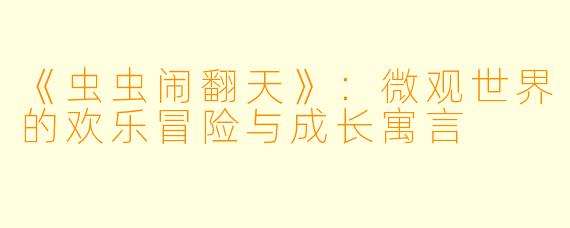 《虫虫闹翻天》：微观世界的欢乐冒险与成长寓言