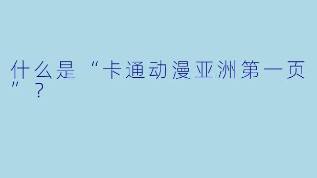 什么是“卡通动漫亚洲第一页”？