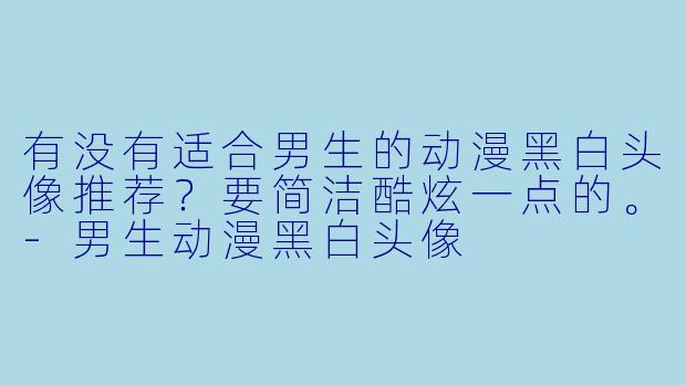 有没有适合男生的动漫黑白头像推荐？要简洁酷炫一点的。-男生动漫黑白头像