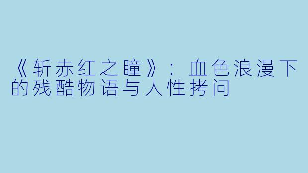 《斩赤红之瞳》：血色浪漫下的残酷物语与人性拷问
