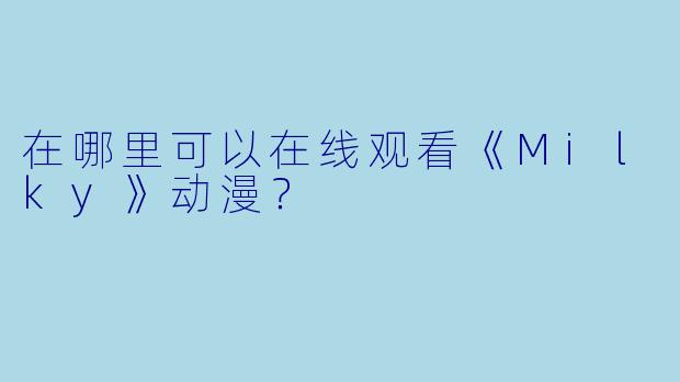 在哪里可以在线观看《Milky》动漫?