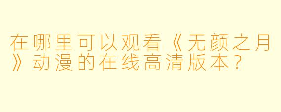 在哪里可以观看《无颜之月》动漫的在线高清版本?