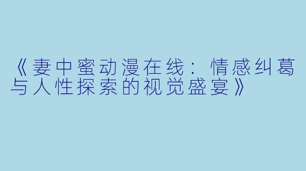 《妻中蜜动漫在线：情感纠葛与人性探索的视觉盛宴》