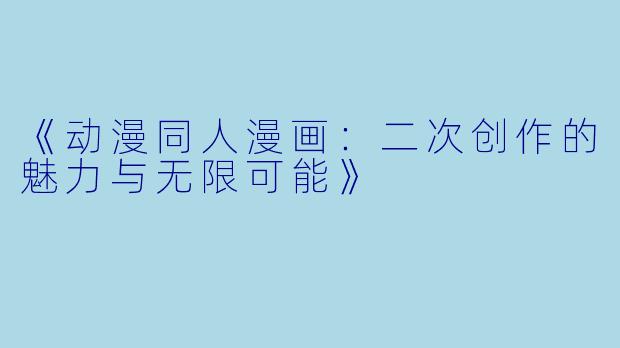 《动漫同人漫画：二次创作的魅力与无限可能》