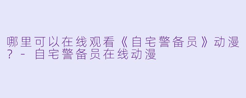 哪里可以在线观看《自宅警备员》动漫？-自宅警备员在线动漫