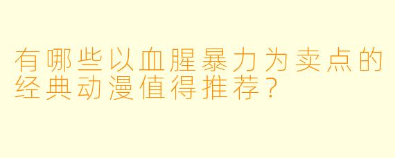 有哪些以血腥暴力为卖点的经典动漫值得推荐？