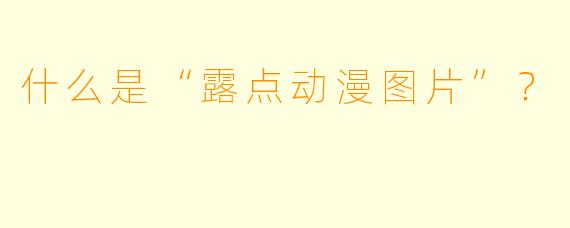 什么是“露点动漫图片”？