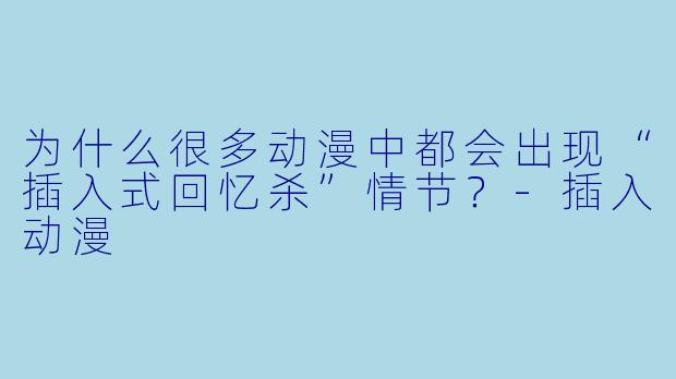 为什么很多动漫中都会出现“插入式回忆杀”情节?