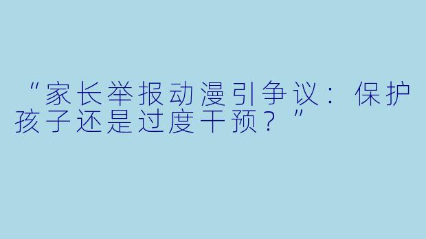 “家长举报动漫引争议：保护孩子还是过度干预？”