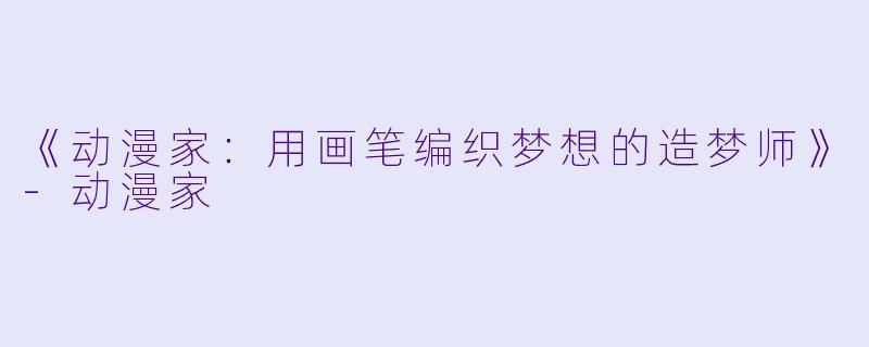 《动漫家：用画笔编织梦想的造梦师》-动漫家