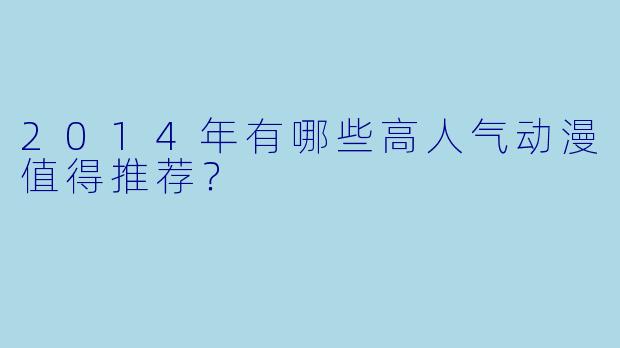 2014年有哪些高人气动漫值得推荐？