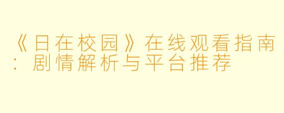 《日在校园》在线观看指南：剧情解析与平台推荐