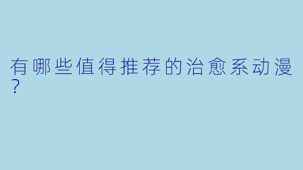 有哪些值得推荐的治愈系动漫？