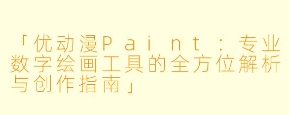 「优动漫Paint：专业数字绘画工具的全方位解析与创作指南」