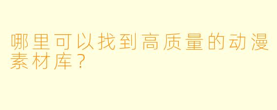 哪里可以找到高质量的动漫素材库？