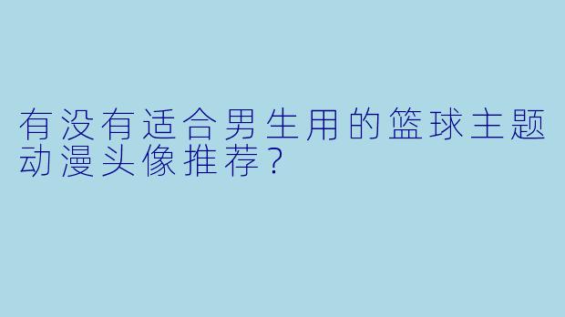 有没有适合男生用的篮球主题动漫头像推荐?