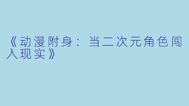 《动漫附身：当二次元角色闯入现实》