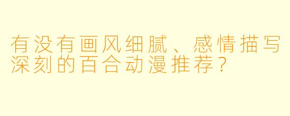 有没有画风细腻、感情描写深刻的百合动漫推荐？