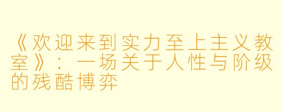 《欢迎来到实力至上主义教室》：一场关于人性与阶级的残酷博弈