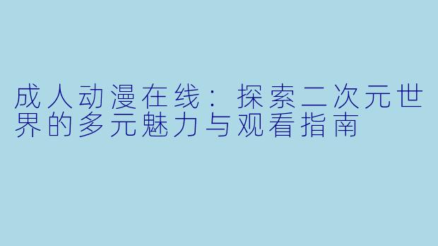 成人动漫在线：探索二次元世界的多元魅力与观看指南