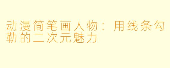 动漫简笔画人物：用线条勾勒的二次元魅力