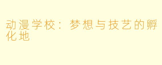 动漫学校：梦想与技艺的孵化地