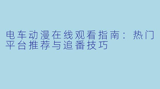 电车动漫在线观看指南：热门平台推荐与追番技巧