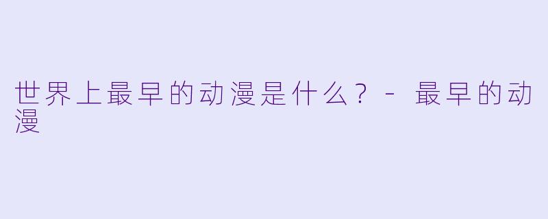 世界上最早的动漫是什么？-最早的动漫
