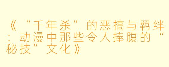 《“千年杀”的恶搞与羁绊：动漫中那些令人捧腹的“秘技”文化》