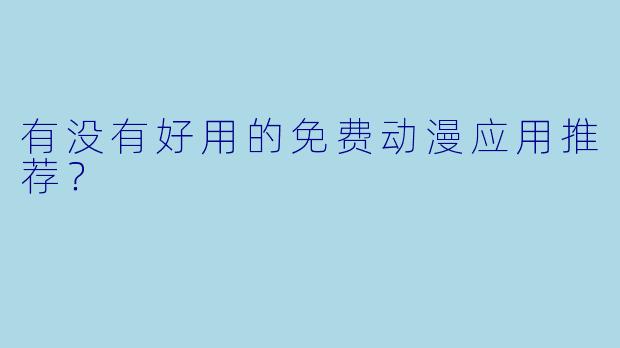 有没有好用的免费动漫应用推荐？