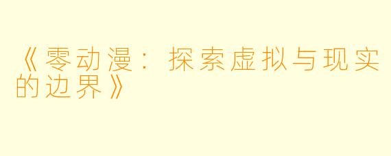 《零动漫：探索虚拟与现实的边界》