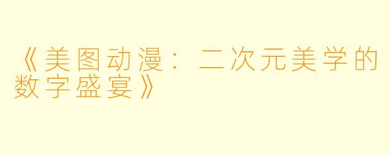 《美图动漫：二次元美学的数字盛宴》