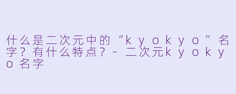 什么是二次元中的“kyokyo”名字？有什么特点？-二次元kyokyo名字