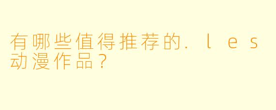 有哪些值得推荐的.les动漫作品？