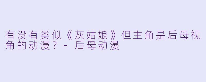有没有类似《灰姑娘》但主角是后母视角的动漫?