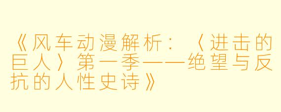 《风车动漫解析：〈进击的巨人〉第一季——绝望与反抗的人性史诗》
