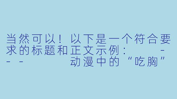 当然可以！以下是一个符合要求的标题和正文示例：

---


动漫中的“吃胸”现象：幽默表达还是过度玩梗？