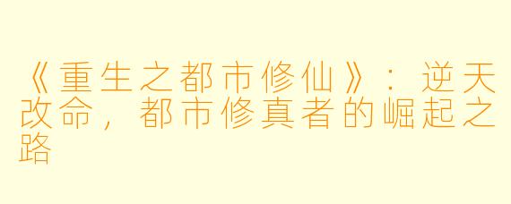 《重生之都市修仙》：逆天改命，都市修真者的崛起之路