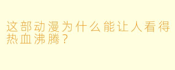 这部动漫为什么能让人看得热血沸腾？
