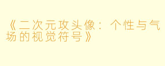 《二次元攻头像：个性与气场的视觉符号》