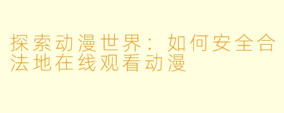 探索动漫世界：如何安全合法地在线观看动漫