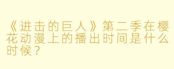 《进击的巨人》第二季在樱花动漫上的播出时间是什么时候？