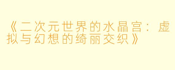《二次元世界的水晶宫：虚拟与幻想的绮丽交织》