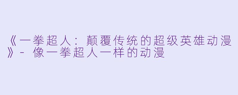 《一拳超人：颠覆传统的超级英雄动漫》-像一拳超人一样的动漫