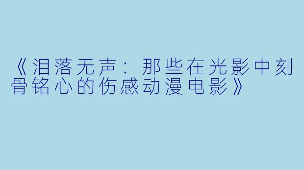 《泪落无声：那些在光影中刻骨铭心的伤感动漫电影》