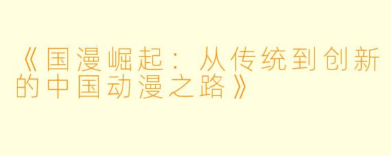 《国漫崛起：从传统到创新的中国动漫之路》