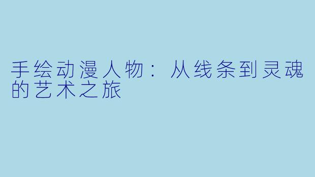 手绘动漫人物：从线条到灵魂的艺术之旅