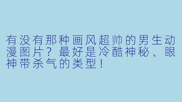 有没有那种画风超帅的男生动漫图片？最好是冷酷神秘、眼神带杀气的类型！