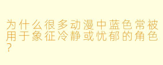 为什么很多动漫中蓝色常被用于象征冷静或忧郁的角色？