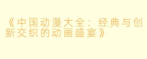 《中国动漫大全：经典与创新交织的动画盛宴》